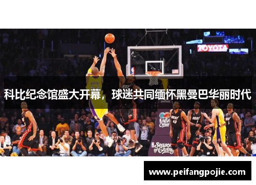 科比纪念馆盛大开幕,球迷共同缅怀黑曼巴华丽时代